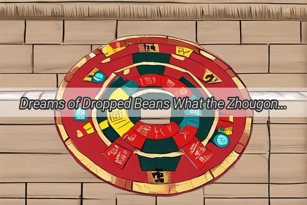 Dreams of Dropped Beans What the Zhougong Dream Dictionary Reveals About Your Future